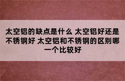 太空铝的缺点是什么 太空铝好还是不锈钢好 太空铝和不锈钢的区别哪一个比较好